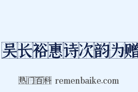 吴长裕惠诗次韵为赠是什么意思的图片